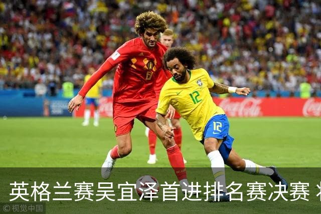 英格兰赛吴宜泽首进排名赛决赛 将与罗伯逊争冠